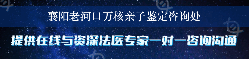 襄阳老河口万核亲子鉴定咨询处